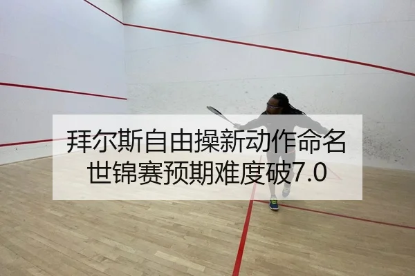拜尔斯自由操新动作命名 世锦赛预期难度破7.0