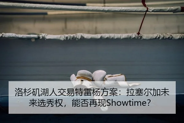 洛杉矶湖人交易特雷杨方案：拉塞尔加未来选秀权，能否再现Showtime？